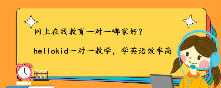 网上在线教育一对一哪家好 在线英语教育平台哪个好 Hellokid少儿英语